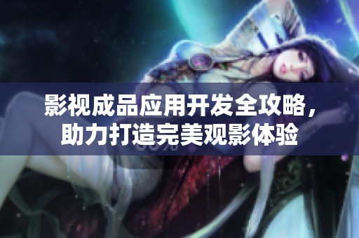 影视成品应用开发全攻略，助力打造完美观影体验