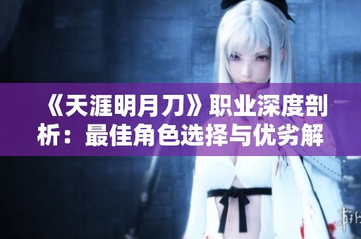 《天涯明月刀》职业深度剖析：最佳角色选择与优劣解析