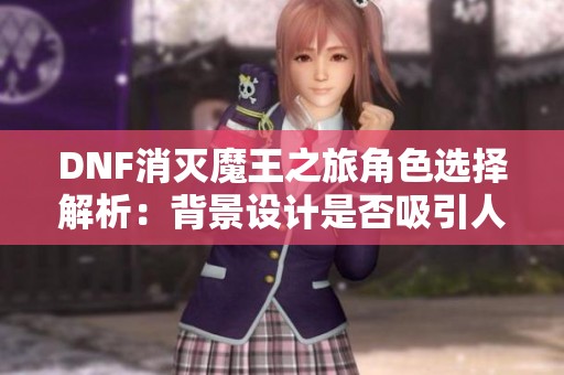 DNF消灭魔王之旅角色选择解析：背景设计是否吸引人