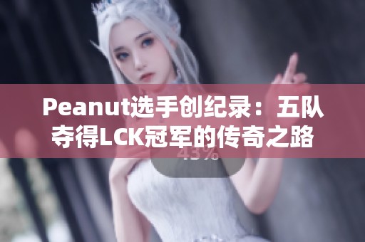 Peanut选手创纪录：五队夺得LCK冠军的传奇之路