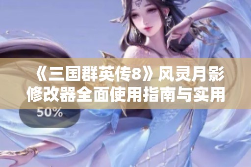 《三国群英传8》风灵月影修改器全面使用指南与实用技巧分享