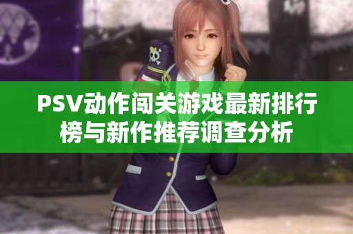 PSV动作闯关游戏最新排行榜与新作推荐调查分析