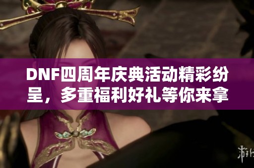 DNF四周年庆典活动精彩纷呈，多重福利好礼等你来拿