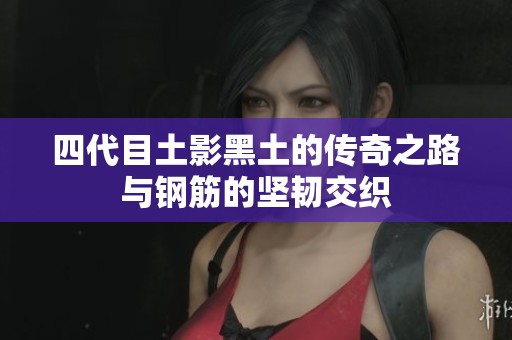 四代目土影黑土的传奇之路与钢筋的坚韧交织