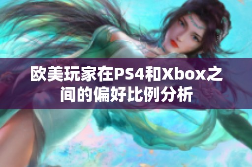 欧美玩家在PS4和Xbox之间的偏好比例分析
