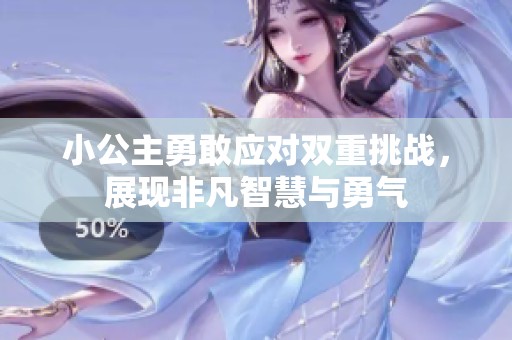 小公主勇敢应对双重挑战，展现非凡智慧与勇气