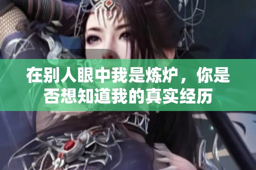 在别人眼中我是炼炉，你是否想知道我的真实经历
