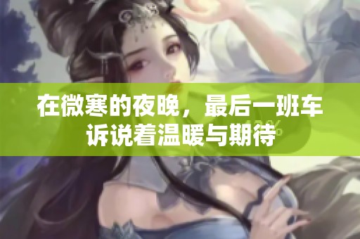 在微寒的夜晚，最后一班车诉说着温暖与期待