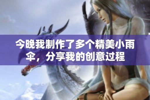 今晚我制作了多个精美小雨伞，分享我的创意过程