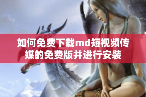 如何免费下载md短视频传媒的免费版并进行安装