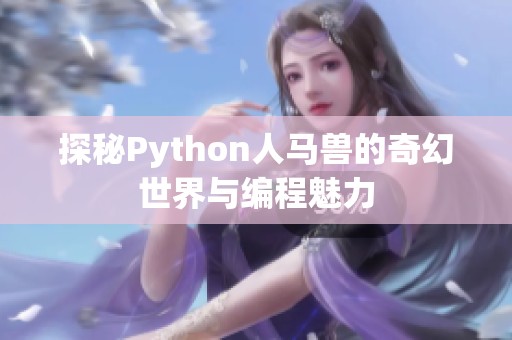 探秘Python人马兽的奇幻世界与编程魅力