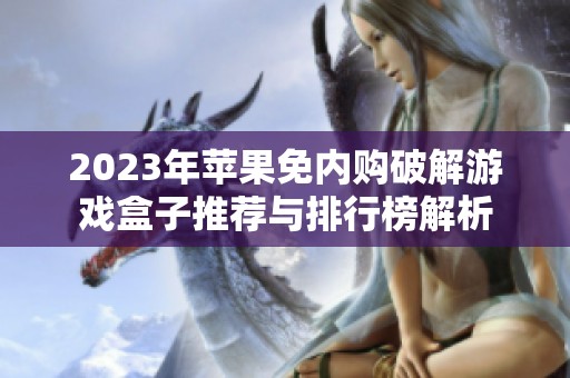 2023年苹果免内购破解游戏盒子推荐与排行榜解析