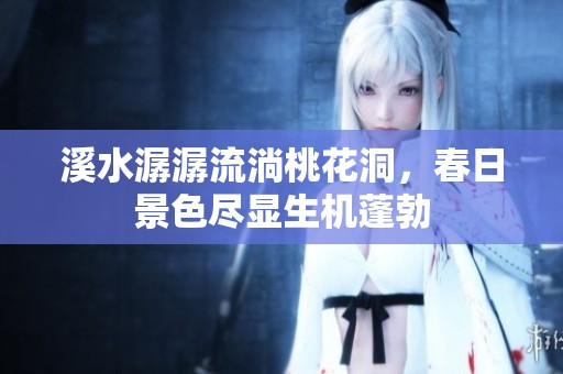 溪水潺潺流淌桃花洞，春日景色尽显生机蓬勃