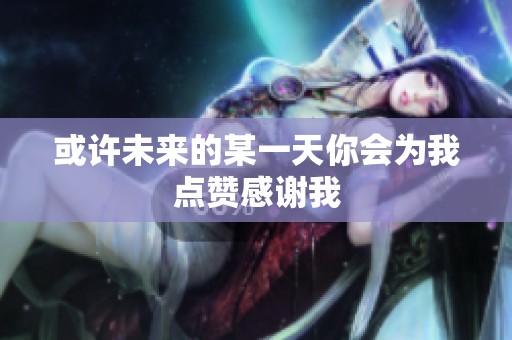 或许未来的某一天你会为我点赞感谢我