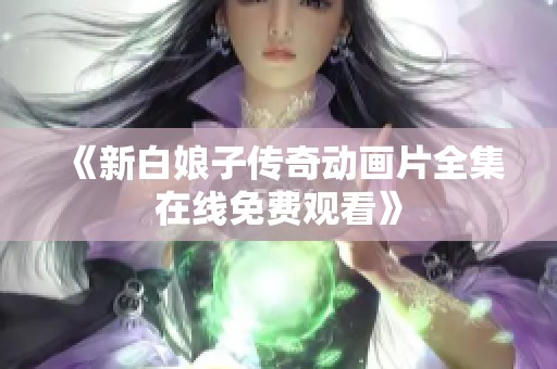 《新白娘子传奇动画片全集在线免费观看》