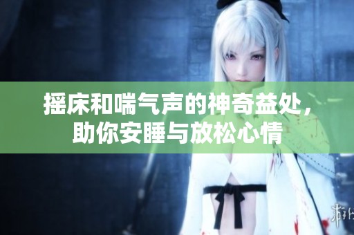 摇床和喘气声的神奇益处，助你安睡与放松心情