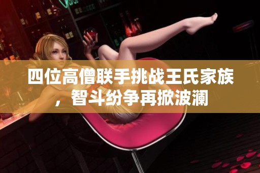 四位高僧联手挑战王氏家族，智斗纷争再掀波澜