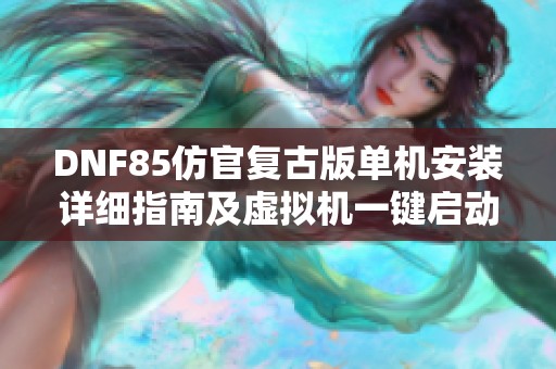 DNF85仿官复古版单机安装详细指南及虚拟机一键启动教程