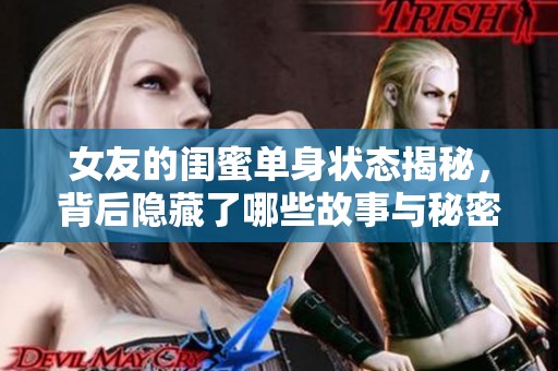 女友的闺蜜单身状态揭秘，背后隐藏了哪些故事与秘密