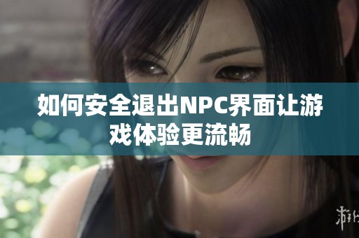 如何安全退出NPC界面让游戏体验更流畅