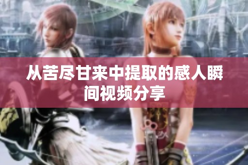 从苦尽甘来中提取的感人瞬间视频分享