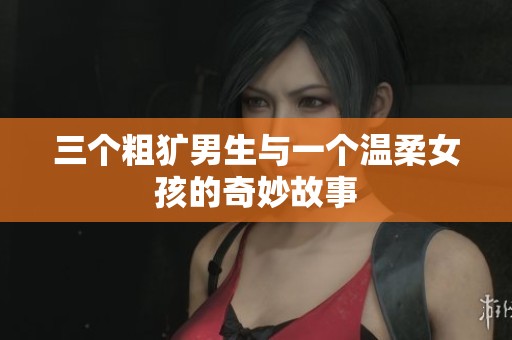 三个粗犷男生与一个温柔女孩的奇妙故事