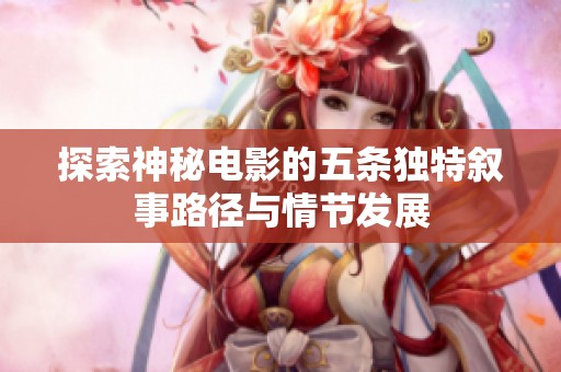 探索神秘电影的五条独特叙事路径与情节发展
