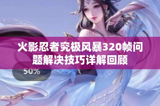 火影忍者究极风暴320帧问题解决技巧详解回顾