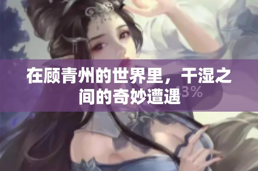 在顾青州的世界里，干湿之间的奇妙遭遇