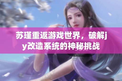 苏瑾重返游戏世界，破解jy改造系统的神秘挑战