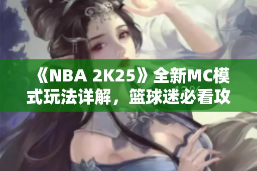 《NBA 2K25》全新MC模式玩法详解，篮球迷必看攻略！