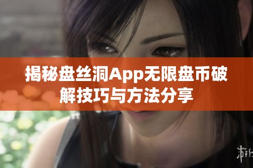 揭秘盘丝洞App无限盘币破解技巧与方法分享