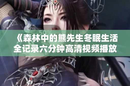 《森林中的熊先生冬眠生活全记录六分钟高清视频播放》