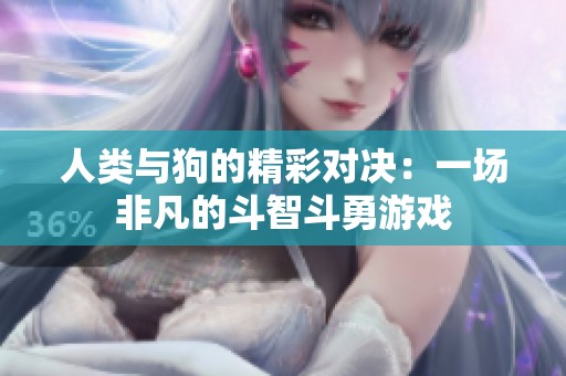 人类与狗的精彩对决：一场非凡的斗智斗勇游戏