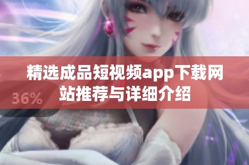 精选成品短视频app下载网站推荐与详细介绍