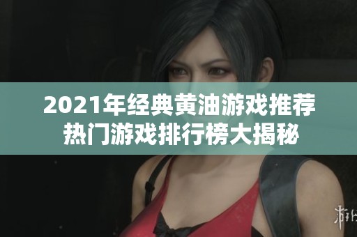 2021年经典黄油游戏推荐 热门游戏排行榜大揭秘