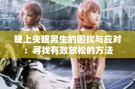 晚上失眠男生的困扰与应对：寻找有效放松的方法