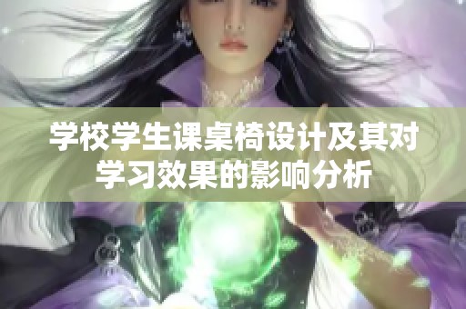学校学生课桌椅设计及其对学习效果的影响分析