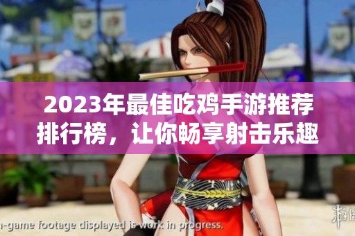 2023年最佳吃鸡手游推荐排行榜，让你畅享射击乐趣