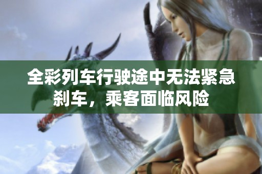 全彩列车行驶途中无法紧急刹车，乘客面临风险