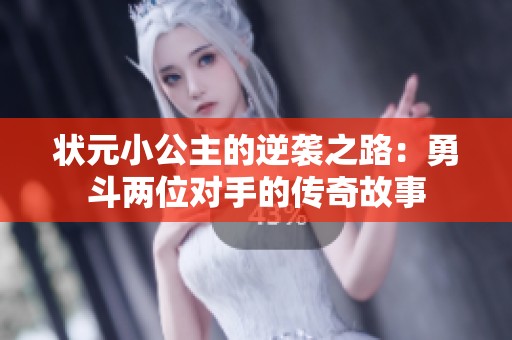 状元小公主的逆袭之路：勇斗两位对手的传奇故事