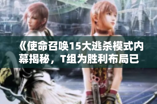 《使命召唤15大逃杀模式内幕揭秘，T组为胜利布局已久》