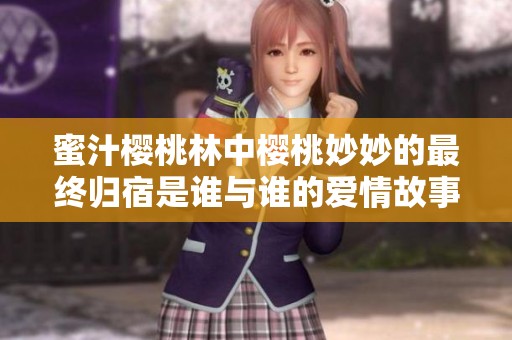 蜜汁樱桃林中樱桃妙妙的最终归宿是谁与谁的爱情故事
