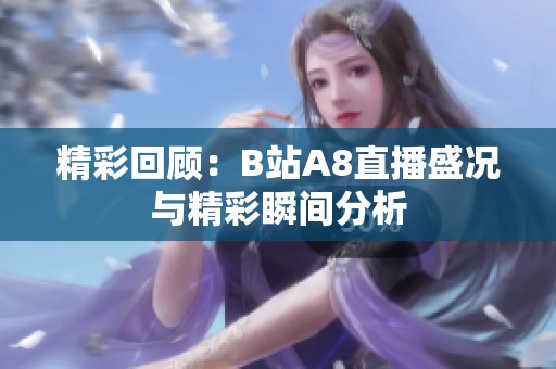精彩回顾：B站A8直播盛况与精彩瞬间分析