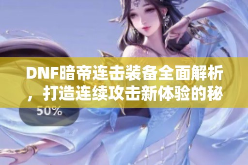 DNF暗帝连击装备全面解析，打造连续攻击新体验的秘籍与技巧