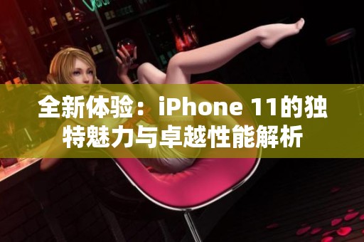 全新体验：iPhone 11的独特魅力与卓越性能解析