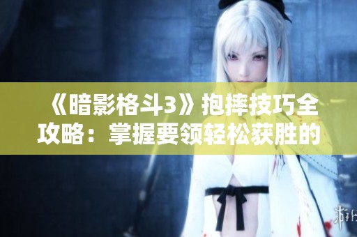《暗影格斗3》抱摔技巧全攻略：掌握要领轻松获胜的方法
