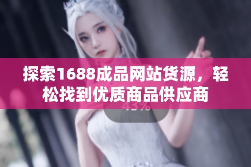 探索1688成品网站货源，轻松找到优质商品供应商