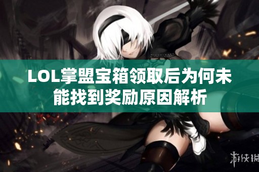 LOL掌盟宝箱领取后为何未能找到奖励原因解析
