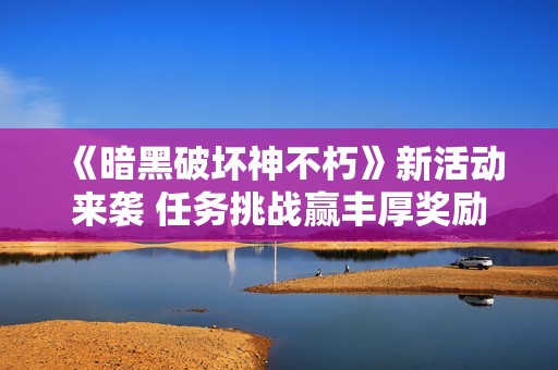 《暗黑破坏神不朽》新活动来袭 任务挑战赢丰厚奖励